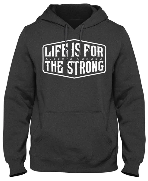 Weekend Bargains to Cherish Alberta Strong - Life is for the Strong Hoodie